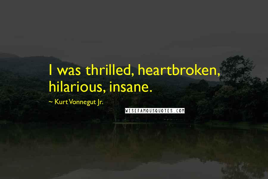 Kurt Vonnegut Jr. quotes: I was thrilled, heartbroken, hilarious, insane.