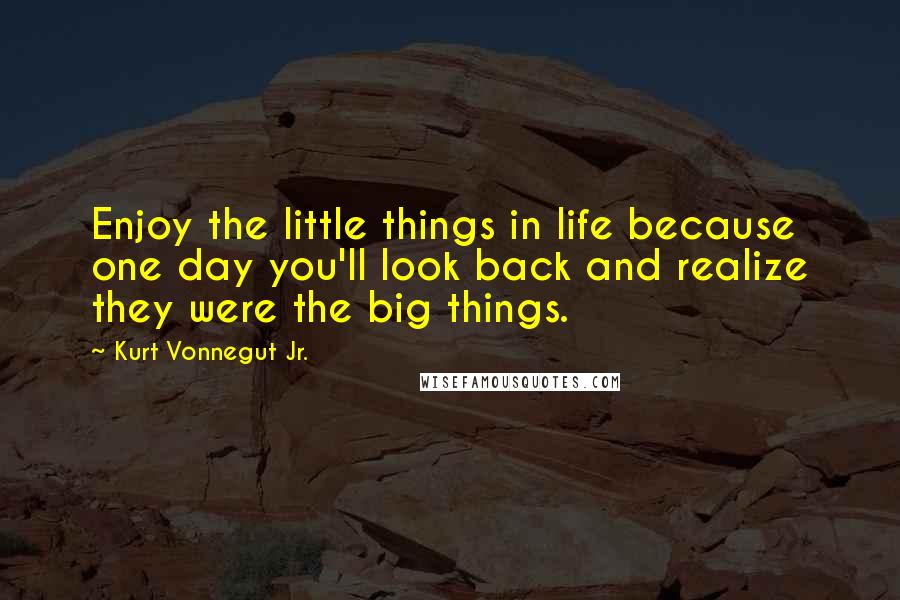 Kurt Vonnegut Jr. quotes: Enjoy the little things in life because one day you'll look back and realize they were the big things.