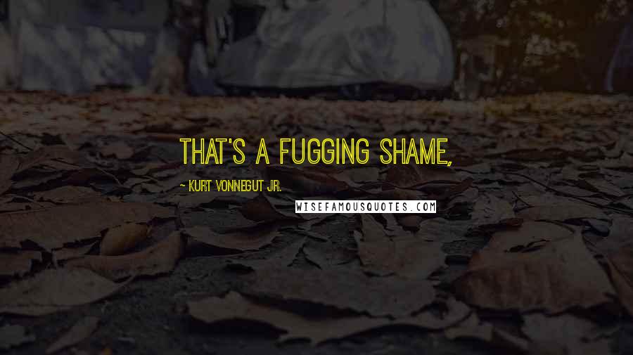 Kurt Vonnegut Jr. quotes: That's a fugging shame,