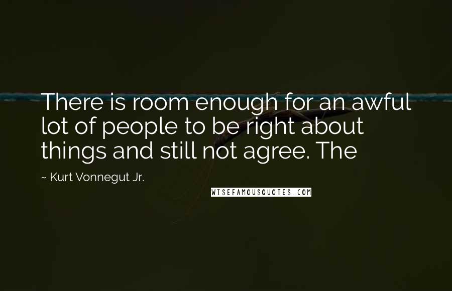 Kurt Vonnegut Jr. quotes: There is room enough for an awful lot of people to be right about things and still not agree. The