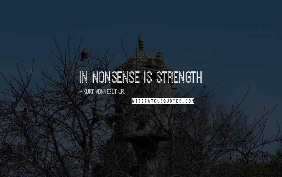 Kurt Vonnegut Jr. quotes: in nonsense is strength