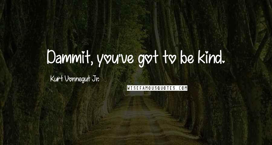 Kurt Vonnegut Jr. quotes: Dammit, you've got to be kind.