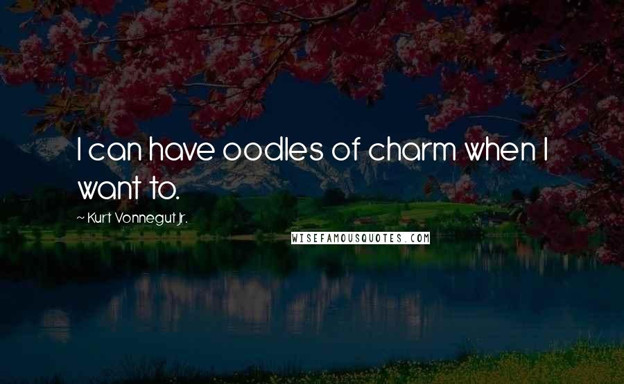 Kurt Vonnegut Jr. quotes: I can have oodles of charm when I want to.