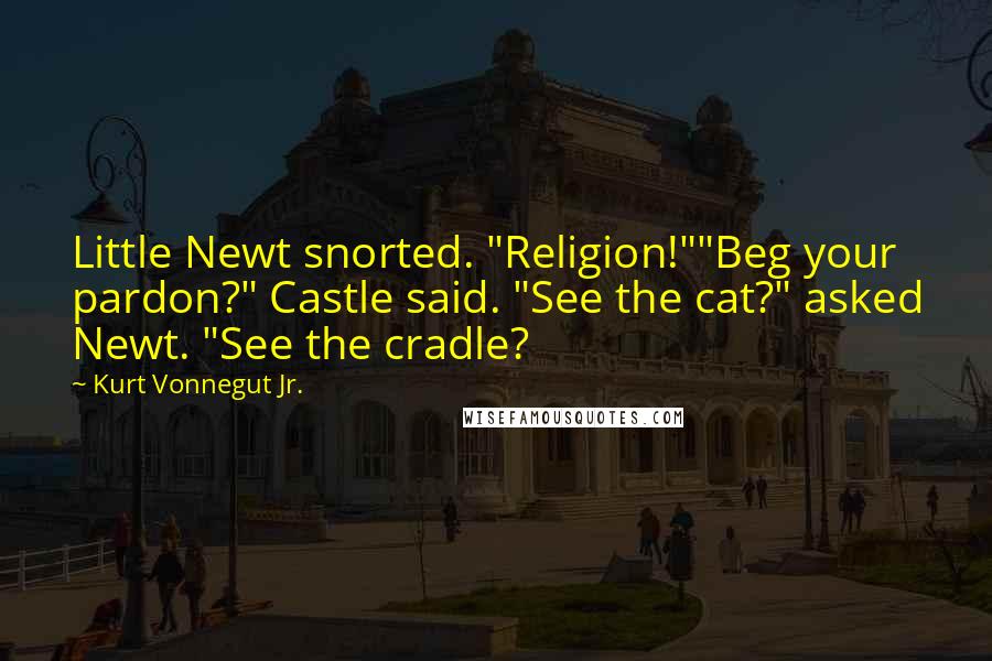 Kurt Vonnegut Jr. quotes: Little Newt snorted. "Religion!""Beg your pardon?" Castle said. "See the cat?" asked Newt. "See the cradle?