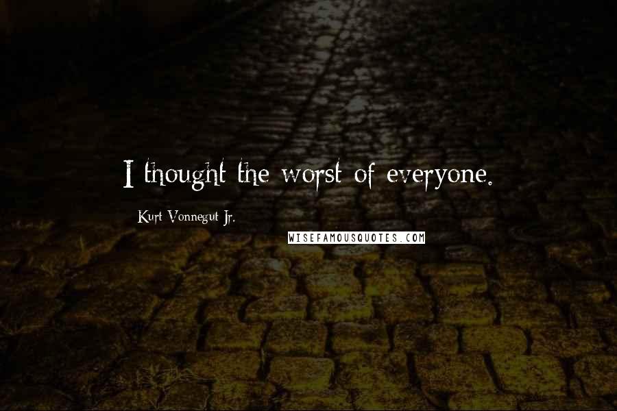 Kurt Vonnegut Jr. quotes: I thought the worst of everyone.