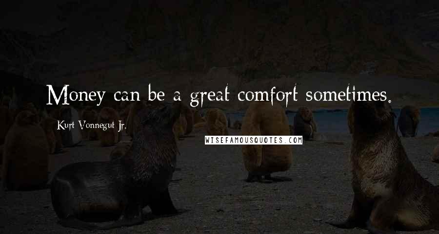 Kurt Vonnegut Jr. quotes: Money can be a great comfort sometimes.