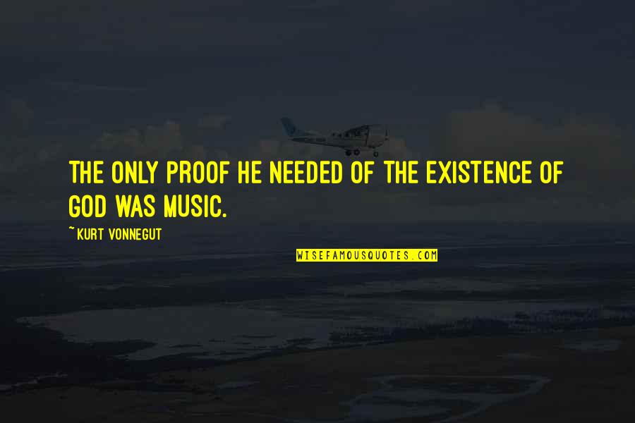 Kurt Vonnegut Music Quotes By Kurt Vonnegut: THE ONLY PROOF HE NEEDED OF THE EXISTENCE