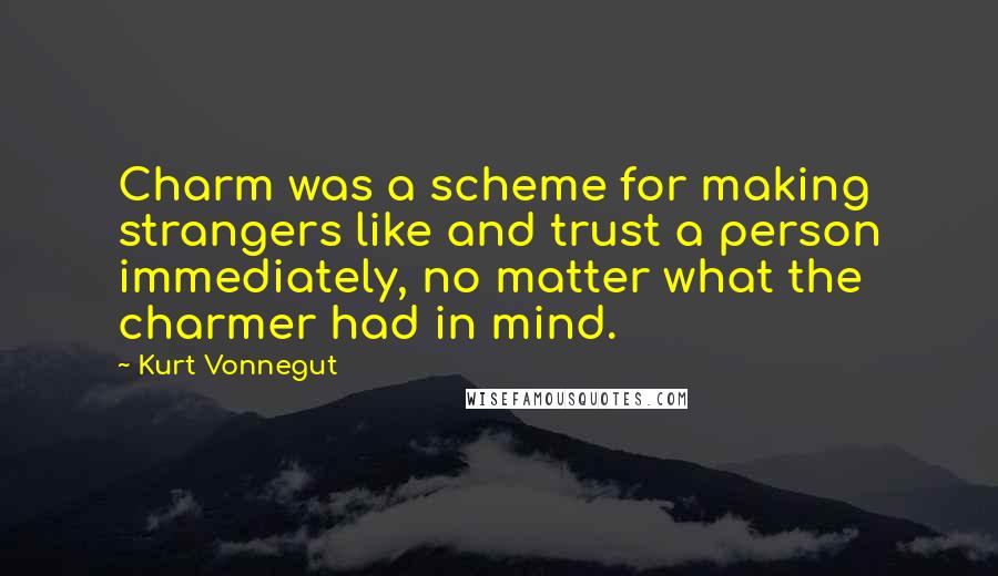Kurt Vonnegut quotes: Charm was a scheme for making strangers like and trust a person immediately, no matter what the charmer had in mind.
