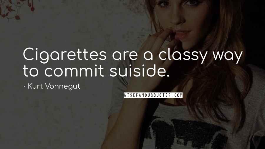 Kurt Vonnegut quotes: Cigarettes are a classy way to commit suiside.
