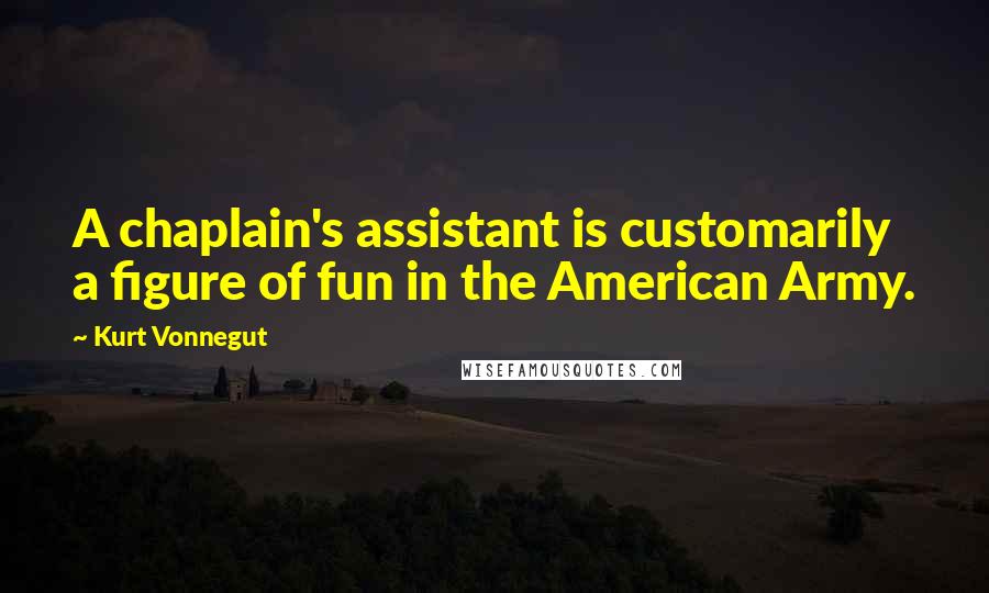Kurt Vonnegut quotes: A chaplain's assistant is customarily a figure of fun in the American Army. Kurt Vonnegut quotes: A chaplain's assistant is customarily a figure of fun in the American Army.