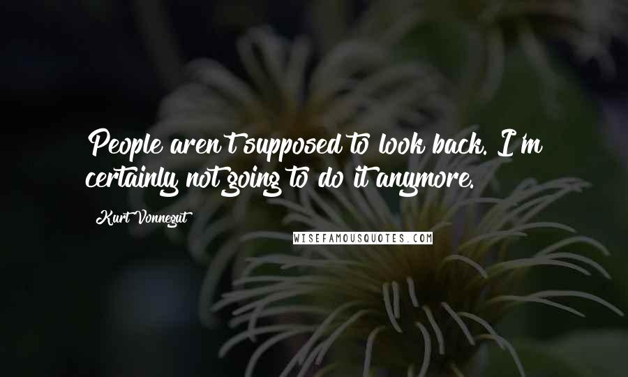 Kurt Vonnegut quotes: People aren't supposed to look back. I'm certainly not going to do it anymore. Kurt Vonnegut quotes: People aren't supposed to look back. I'm certainly not going to do it anymore.