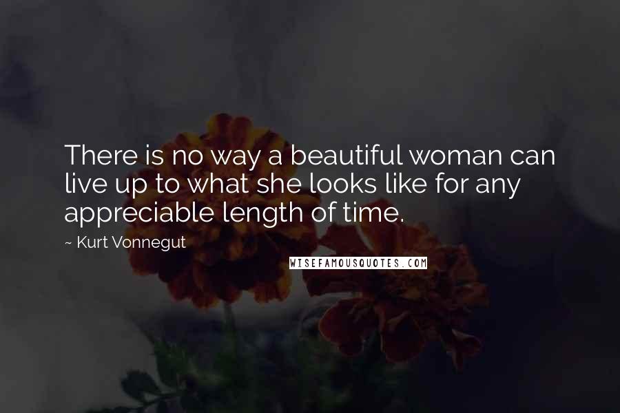 Kurt Vonnegut quotes: There is no way a beautiful woman can live up to what she looks like for any appreciable length of time.