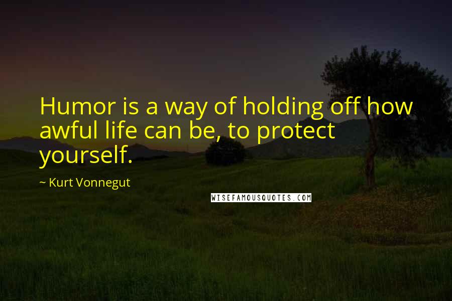 Kurt Vonnegut quotes: Humor is a way of holding off how awful life can be, to protect yourself. Kurt Vonnegut quotes: Humor is a way of holding off how awful life can be, to protect yourself.