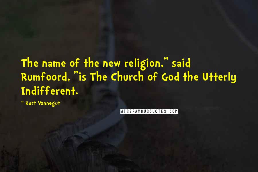 Kurt Vonnegut quotes: The name of the new religion," said Rumfoord, "is The Church of God the Utterly Indifferent.