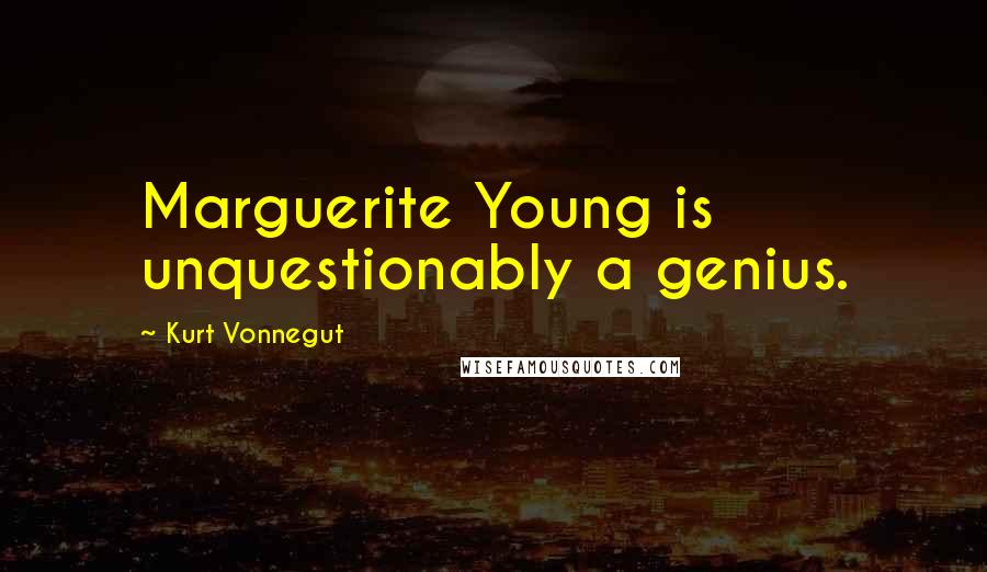 Kurt Vonnegut quotes: Marguerite Young is unquestionably a genius. Kurt Vonnegut quotes: Marguerite Young is unquestionably a genius.