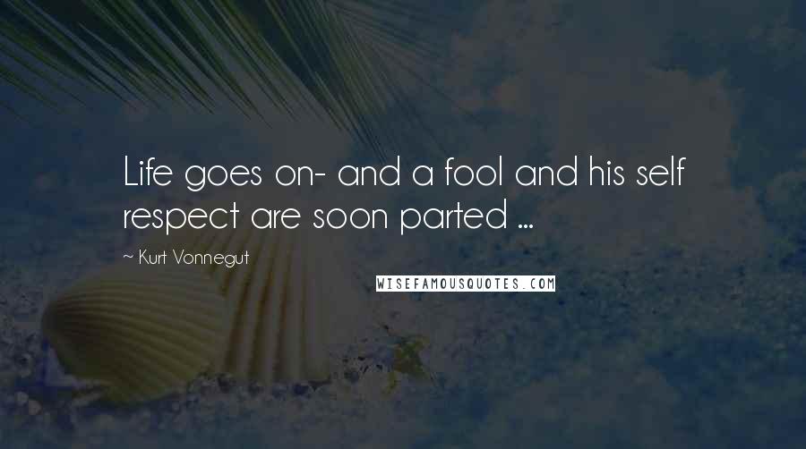 Kurt Vonnegut quotes: Life goes on- and a fool and his self respect are soon parted ...