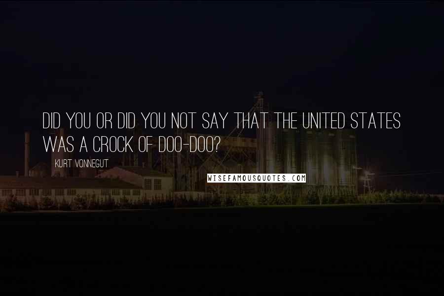 Kurt Vonnegut quotes: Did you or did you not say that the United States was a crock of doo-doo?