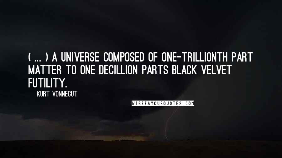 Kurt Vonnegut quotes: ( ... ) a Universe composed of one-trillionth part matter to one decillion parts black velvet futility.