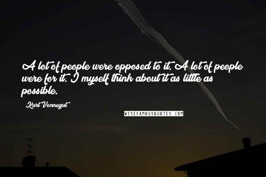 Kurt Vonnegut quotes: A lot of people were opposed to it. A lot of people were for it. I myself think about it as little as possible.