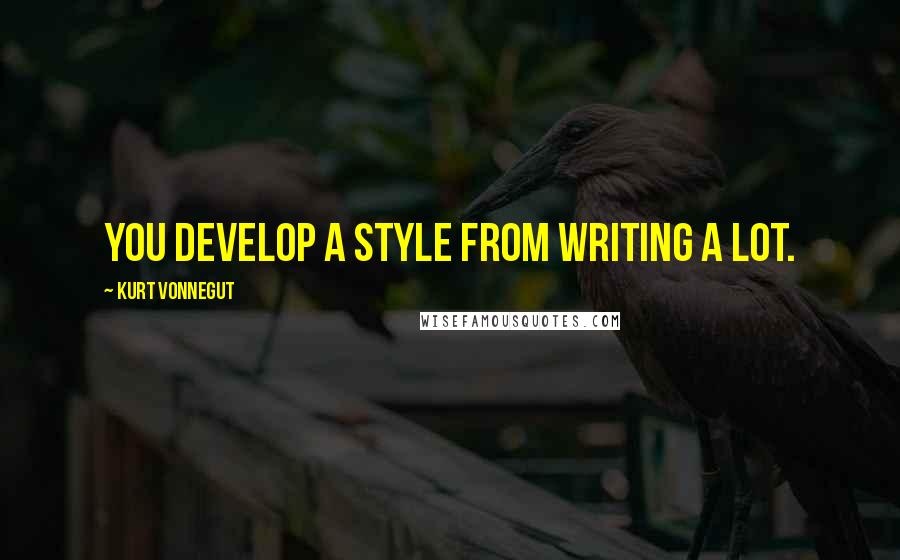 Kurt Vonnegut quotes: You develop a style from writing a lot. Kurt Vonnegut quotes: You develop a style from writing a lot.