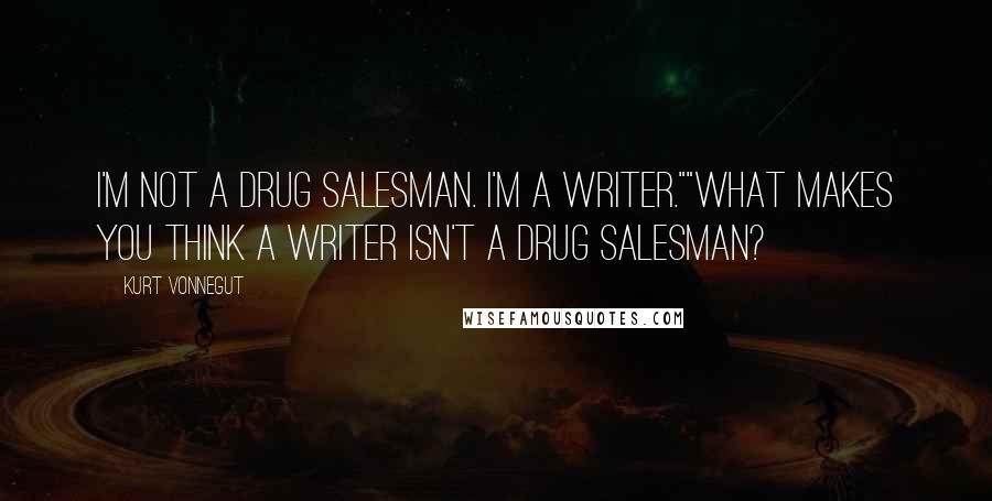 Kurt Vonnegut quotes: I'm not a drug salesman. I'm a writer.""What makes you think a writer isn't a drug salesman? Kurt Vonnegut quotes: I'm not a drug salesman. I'm a writer.""What makes you think a writer isn't a drug salesman?
