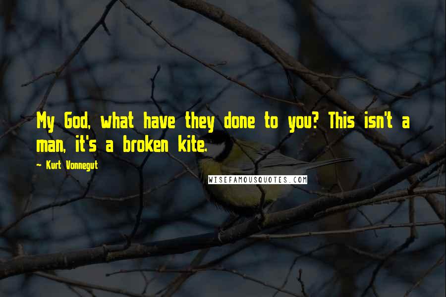 Kurt Vonnegut quotes: My God, what have they done to you? This isn't a man, it's a broken kite. Kurt Vonnegut quotes: My God, what have they done to you? This isn't a man, it's a broken kite.