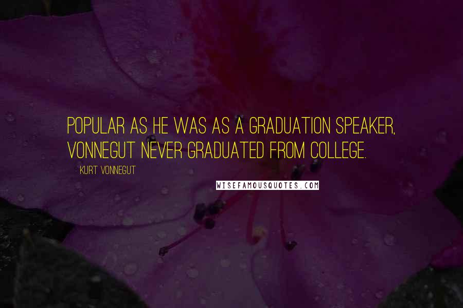 Kurt Vonnegut quotes: Popular as he was as a graduation speaker, Vonnegut never graduated from college. Kurt Vonnegut quotes: Popular as he was as a graduation speaker, Vonnegut never graduated from college.