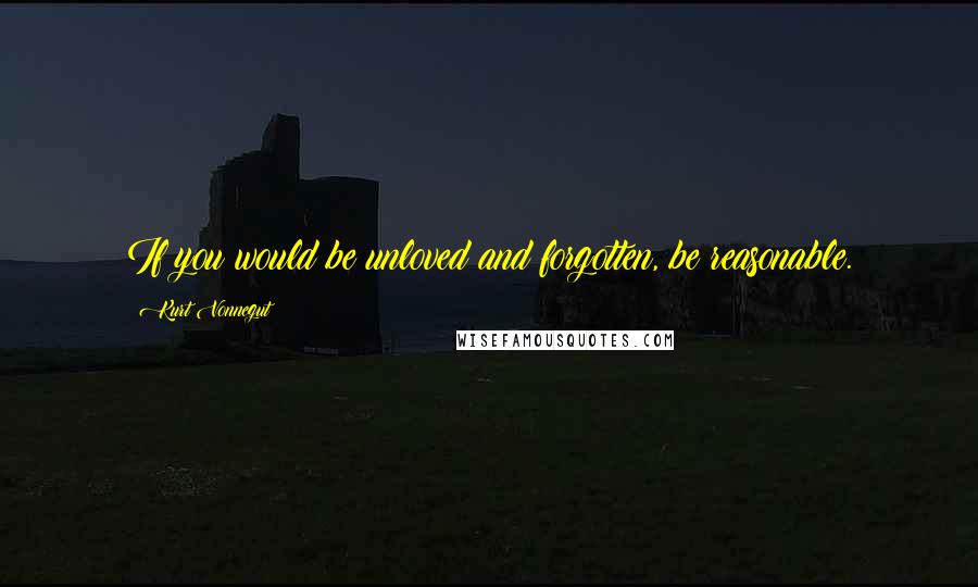Kurt Vonnegut quotes: If you would be unloved and forgotten, be reasonable. Kurt Vonnegut quotes: If you would be unloved and forgotten, be reasonable.