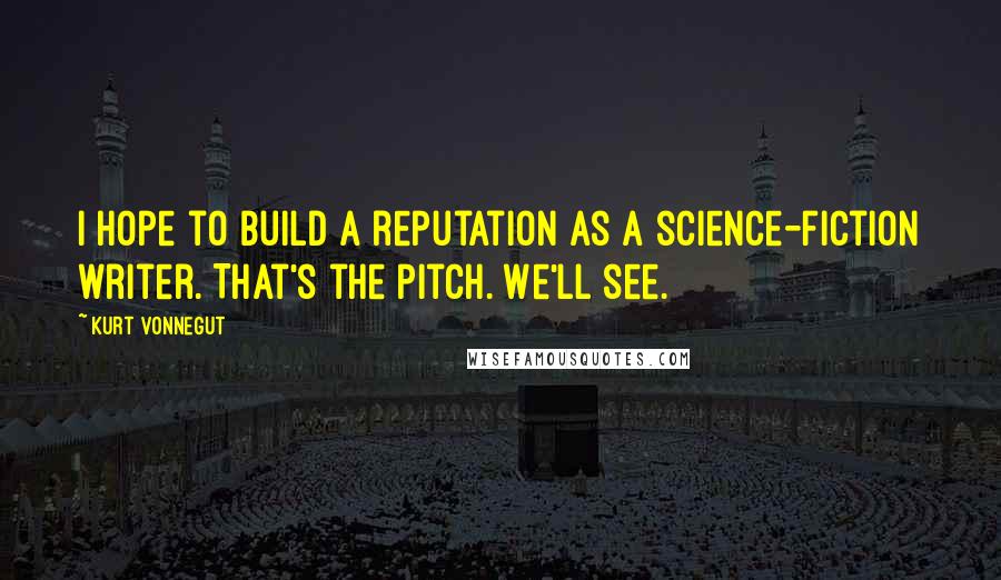 Kurt Vonnegut quotes: I hope to build a reputation as a science-fiction writer. That's the pitch. We'll see. Kurt Vonnegut quotes: I hope to build a reputation as a science-fiction writer. That's the pitch. We'll see.