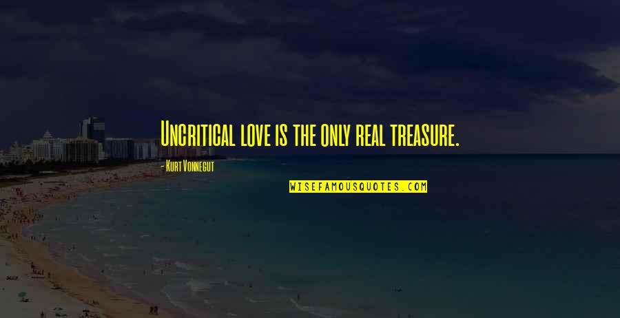 Kurt Vonnegut Quotes By Kurt Vonnegut: Uncritical love is the only real treasure.