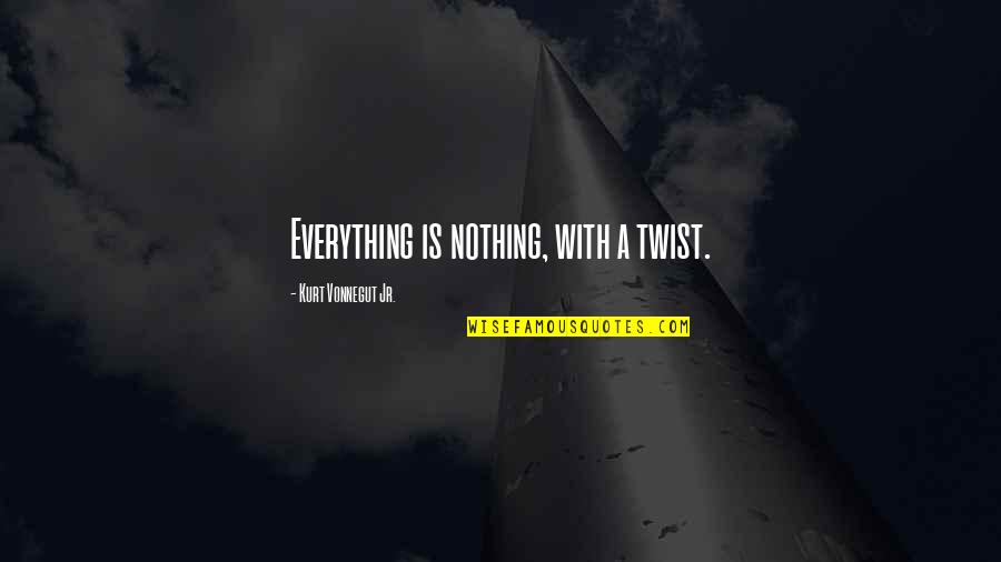 Kurt Vonnegut Quotes By Kurt Vonnegut Jr.: Everything is nothing, with a twist.
