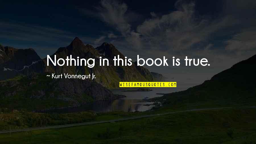 Kurt Vonnegut Quotes By Kurt Vonnegut Jr.: Nothing in this book is true.