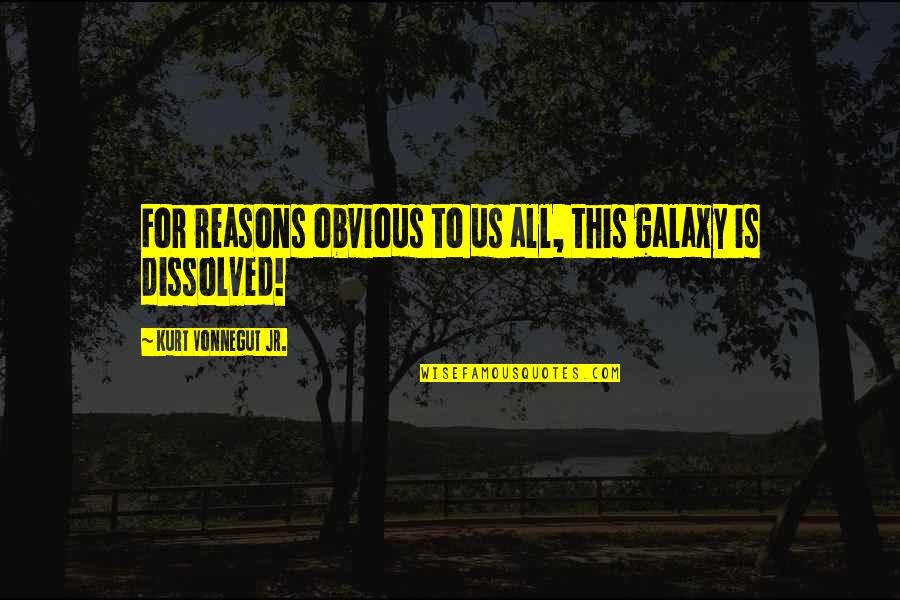 Kurt Vonnegut Quotes By Kurt Vonnegut Jr.: For reasons obvious to us all, this galaxy