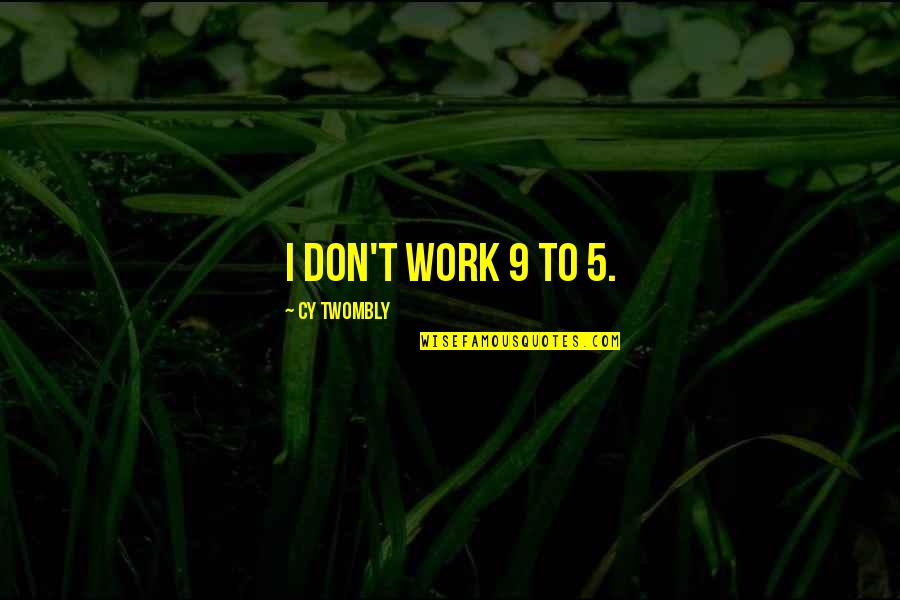 Kurt Vonnegut Sirens Of Titan Quotes By Cy Twombly: I don't work 9 to 5. Kurt Vonnegut Sirens Of Titan Quotes By Cy Twombly: I don't work 9 to 5.