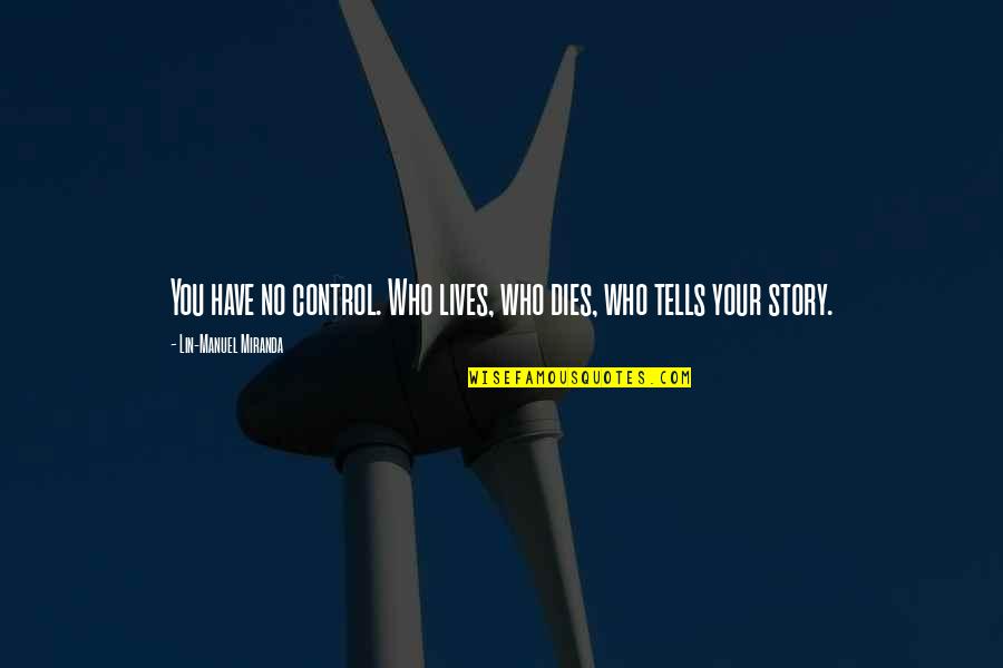 Kurt Vonnegut Writing Quotes By Lin-Manuel Miranda: You have no control. Who lives, who dies, Kurt Vonnegut Writing Quotes By Lin-Manuel Miranda: You have no control. Who lives, who dies,