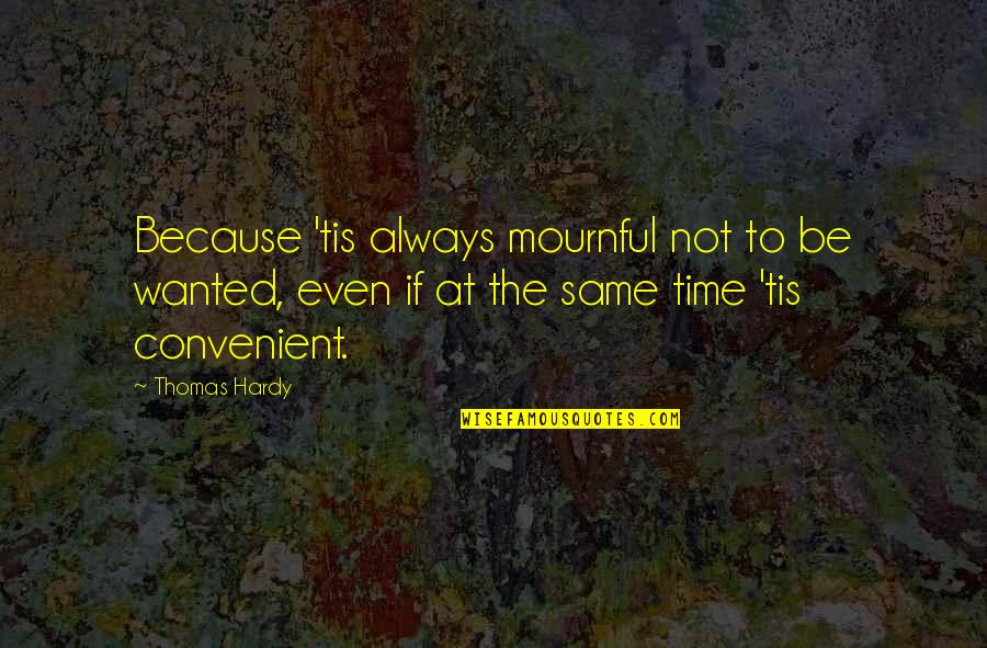 Kurt Wallander Series Quotes By Thomas Hardy: Because 'tis always mournful not to be wanted,