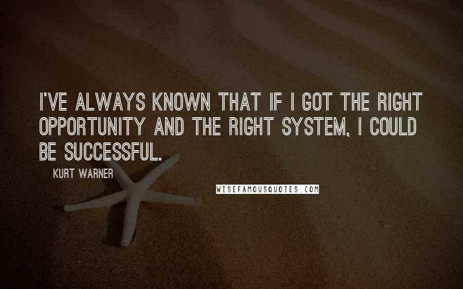 Kurt Warner quotes: I've always known that if I got the right opportunity and the right system, I could be successful.