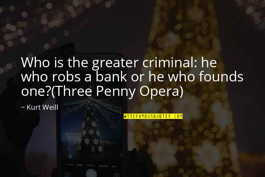 Kurt Weill Quotes By Kurt Weill: Who is the greater criminal: he who robs