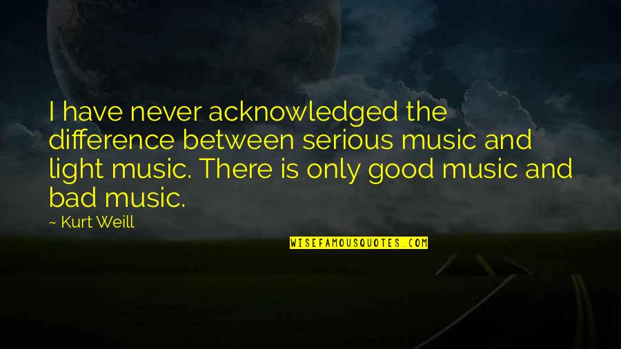 Kurt Weill Quotes By Kurt Weill: I have never acknowledged the difference between serious Kurt Weill Quotes By Kurt Weill: I have never acknowledged the difference between serious