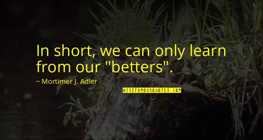 Kurtarma Operasyonu Quotes By Mortimer J. Adler: In short, we can only learn from our