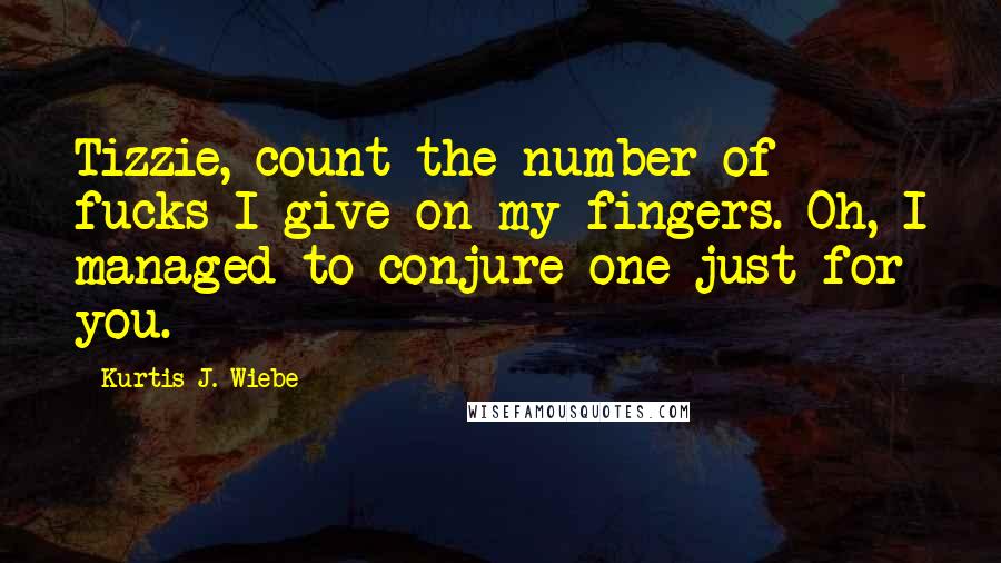 Kurtis J. Wiebe quotes: Tizzie, count the number of fucks I give on my fingers. Oh, I managed to conjure one just for you. Kurtis J. Wiebe quotes: Tizzie, count the number of fucks I give on my fingers. Oh, I managed to conjure one just for you.