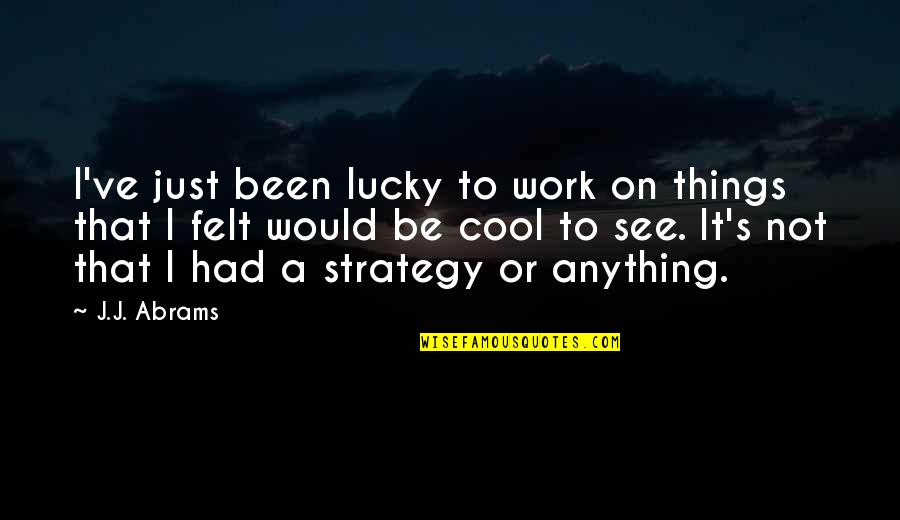 Kurtiss Walters Quotes By J.J. Abrams: I've just been lucky to work on things Kurtiss Walters Quotes By J.J. Abrams: I've just been lucky to work on things