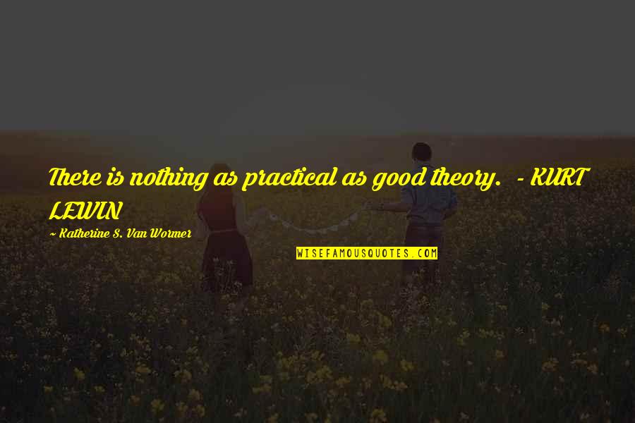 Kurt's Quotes By Katherine S. Van Wormer: There is nothing as practical as good theory.