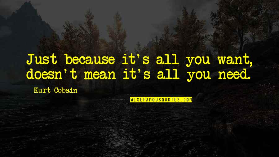 Kurt's Quotes By Kurt Cobain: Just because it's all you want, doesn't mean