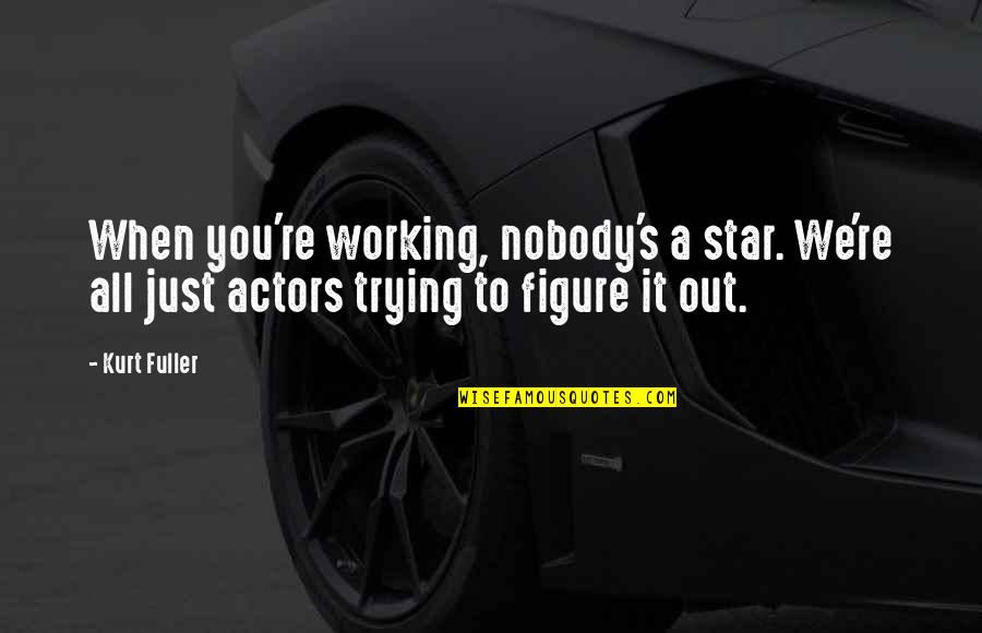 Kurt's Quotes By Kurt Fuller: When you're working, nobody's a star. We're all