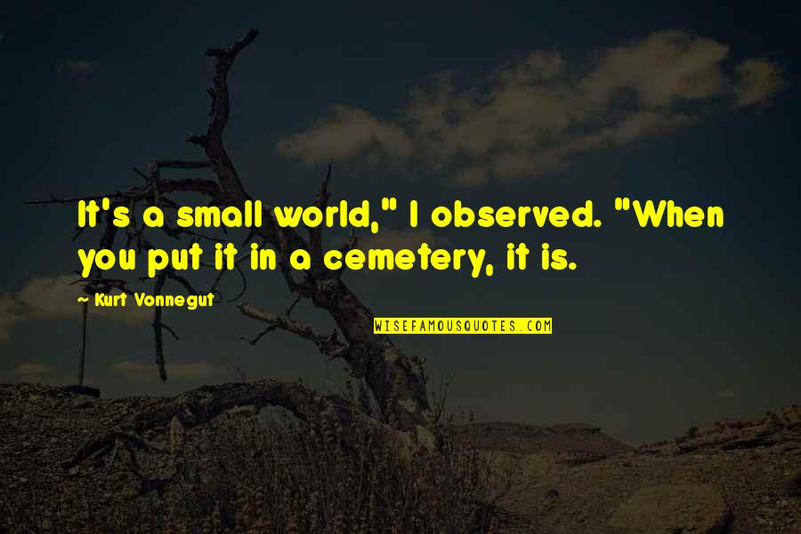 Kurt's Quotes By Kurt Vonnegut: It's a small world," I observed. "When you