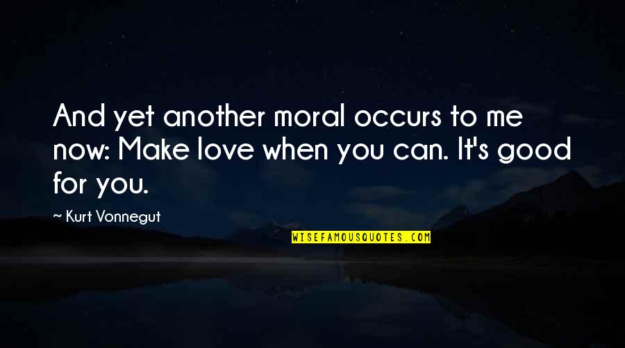 Kurt's Quotes By Kurt Vonnegut: And yet another moral occurs to me now: