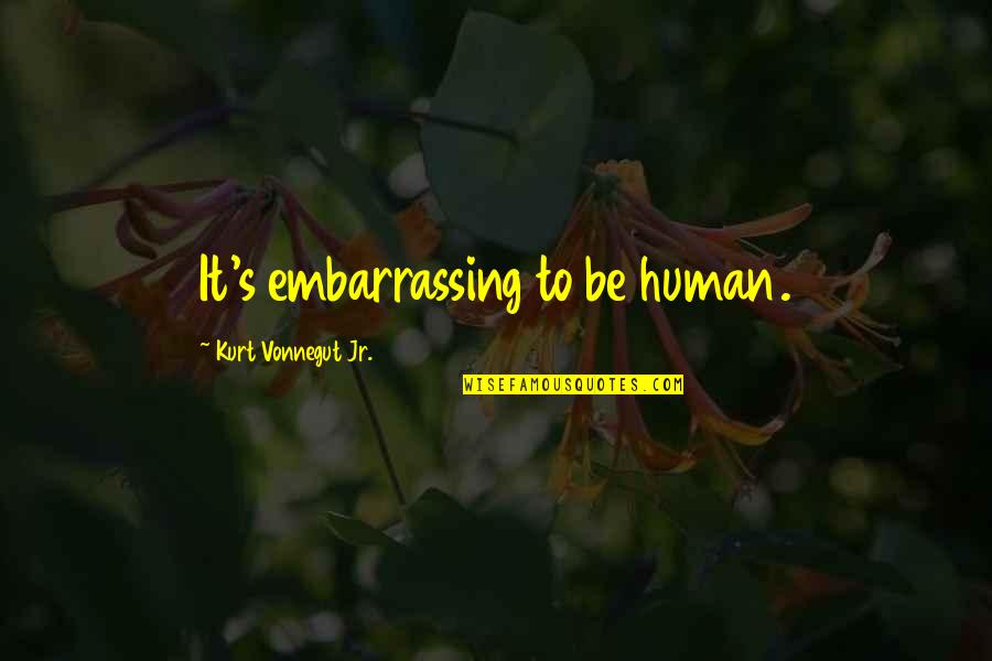 Kurt's Quotes By Kurt Vonnegut Jr.: It's embarrassing to be human.