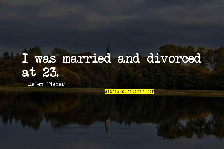 Kurtuaz Quotes By Helen Fisher: I was married and divorced at 23.