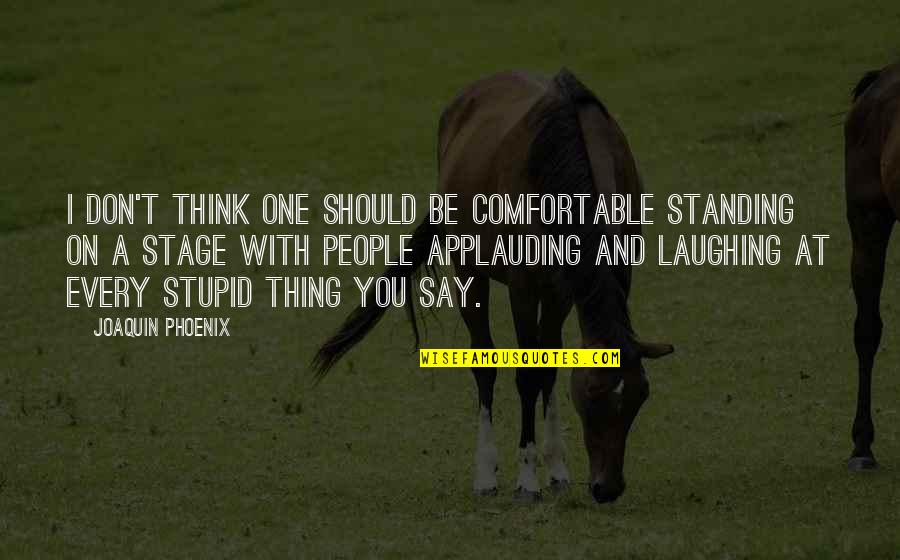 Kurtuaz Quotes By Joaquin Phoenix: I don't think one should be comfortable standing Kurtuaz Quotes By Joaquin Phoenix: I don't think one should be comfortable standing